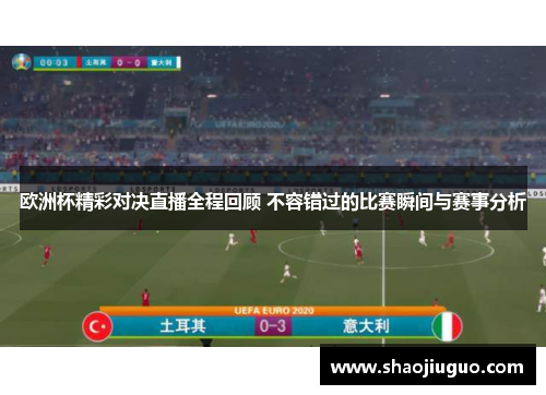 欧洲杯精彩对决直播全程回顾 不容错过的比赛瞬间与赛事分析